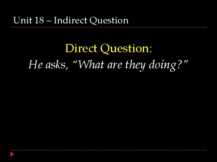 Unit 18 – Indirect Question Direct Question: He asks, “What are they doing? ”