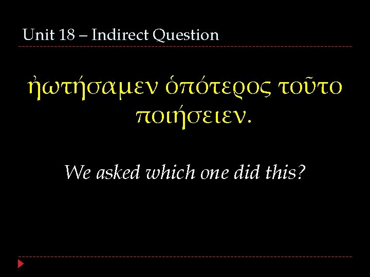 Unit 18 – Indirect Question ἠωτήσαμεν ὁπότερος τοῦτο ποιήσειεν. We asked which one did