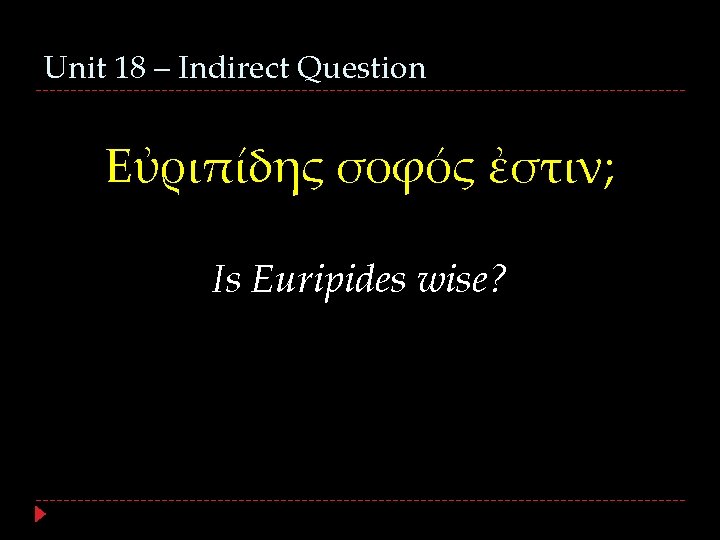 Unit 18 – Indirect Question Εὐριπίδης σοφός ἐστιν; Is Euripides wise? 