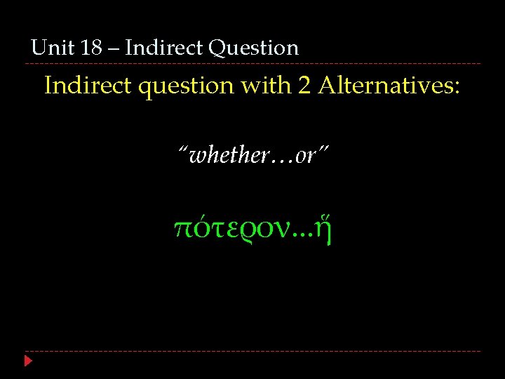 Unit 18 – Indirect Question Indirect question with 2 Alternatives: “whether…or” πότερον. . .