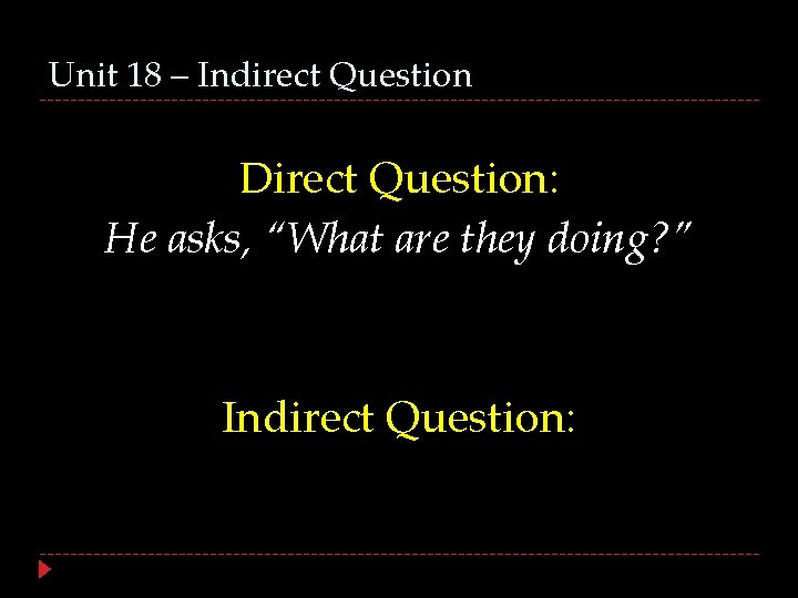 Unit 18 – Indirect Question Direct Question: He asks, “What are they doing? ”