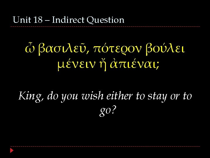 Unit 18 – Indirect Question ὦ βασιλεῦ, πότερον βούλει μένειν ἤ ἀπιέναι; King, do