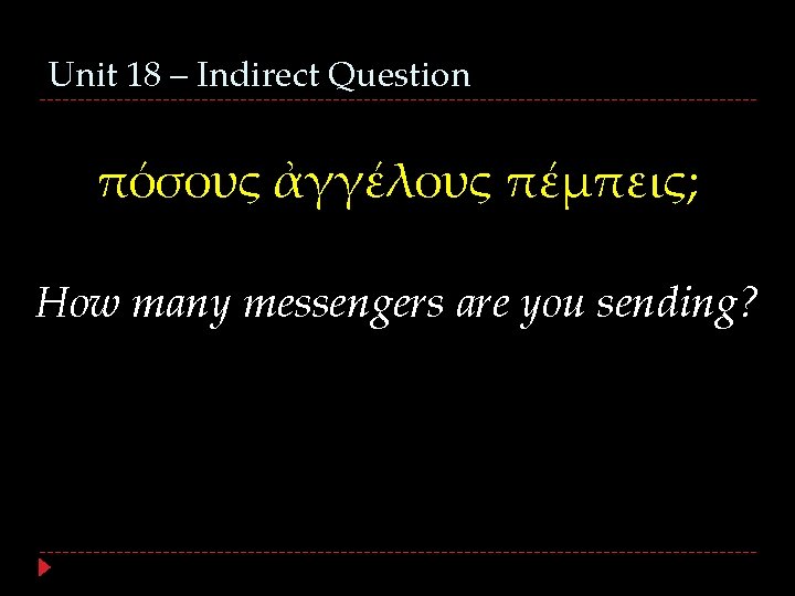 Unit 18 – Indirect Question πόσους ἀγγέλους πέμπεις; How many messengers are you sending?