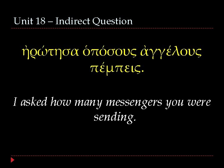 Unit 18 – Indirect Question ἠρώτησα ὁπόσους ἀγγέλους πέμπεις. I asked how many messengers