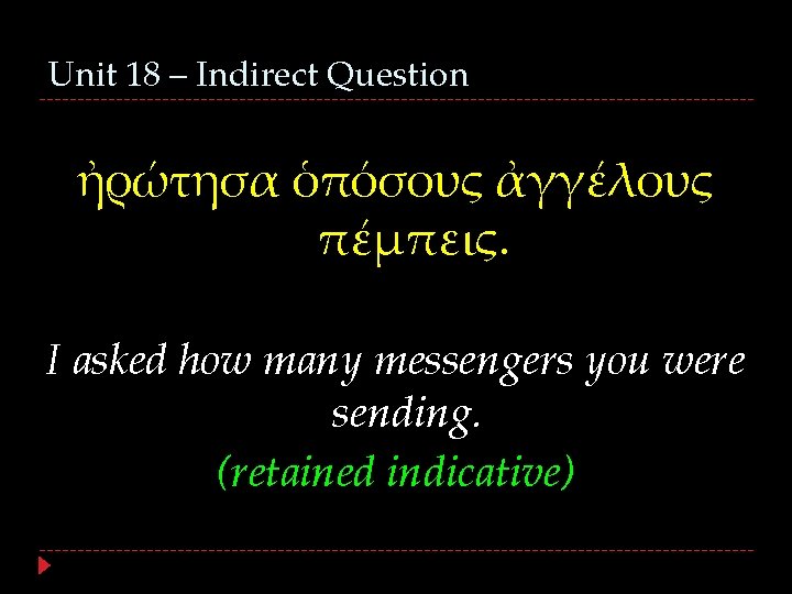 Unit 18 – Indirect Question ἠρώτησα ὁπόσους ἀγγέλους πέμπεις. I asked how many messengers