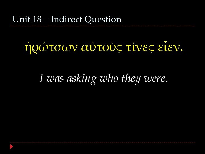 Unit 18 – Indirect Question ἠρώτσων αὐτοὺς τίνες εἶεν. I was asking who they