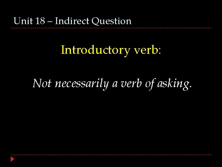 Unit 18 – Indirect Question Introductory verb: Not necessarily a verb of asking. 