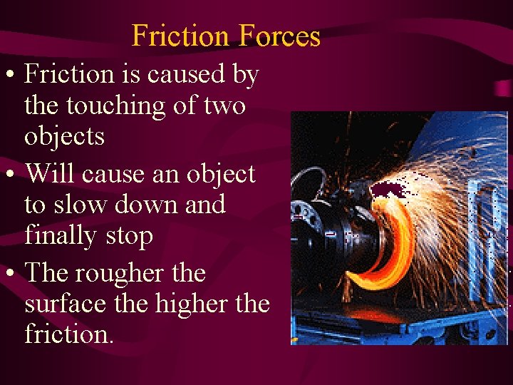 Friction Forces • Friction is caused by the touching of two objects • Will