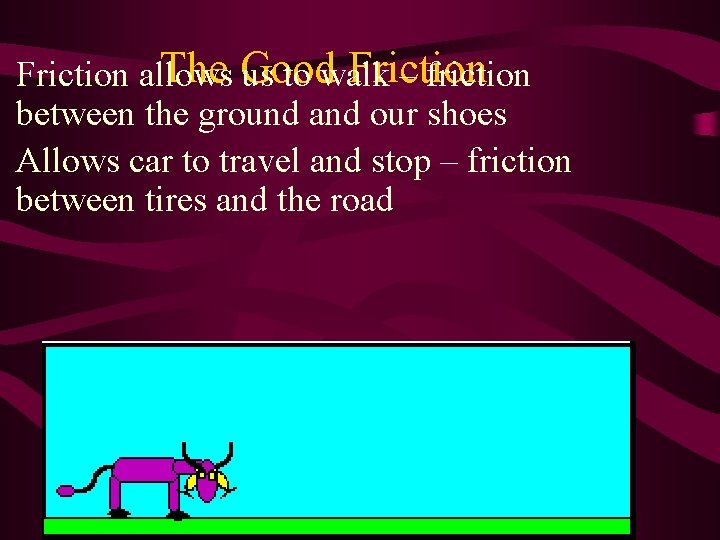The Good Friction • Friction allows us to walk – friction between the ground