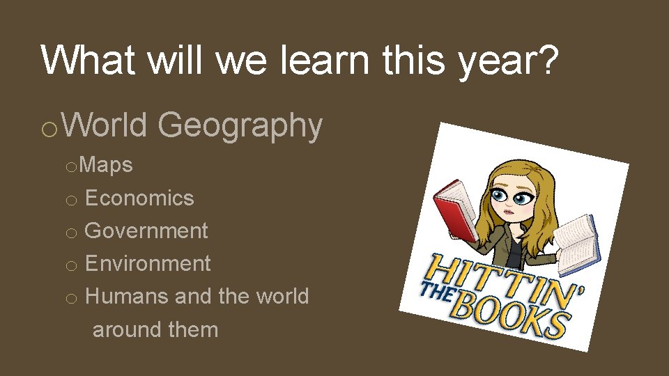 What will we learn this year? o. World Geography o. Maps o Economics o