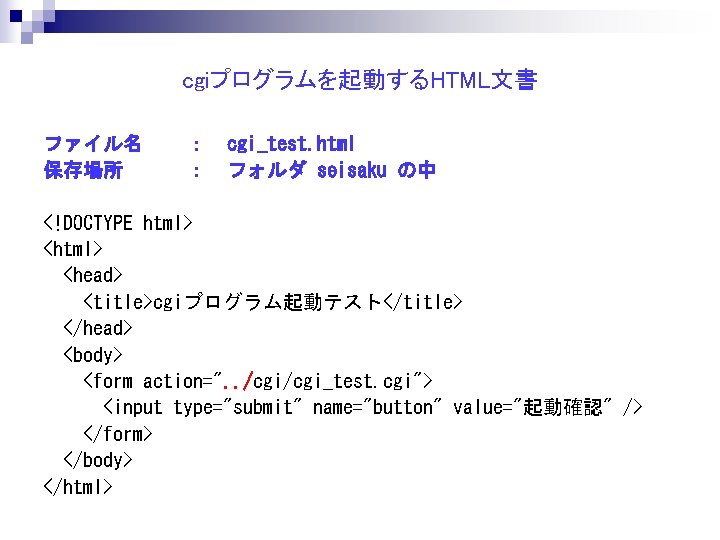 cgiプログラムを起動するHTML文書 ファイル名 保存場所 ： ： cgi_test. html フォルダ seisaku の中 <!DOCTYPE html> <head> <title>cgiプログラム起動テスト</title>