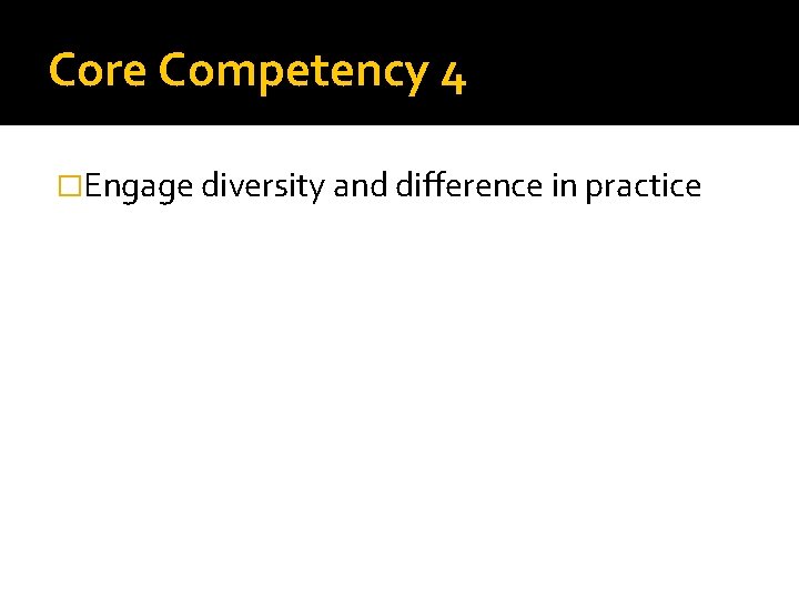 Core Competency 4 �Engage diversity and difference in practice 