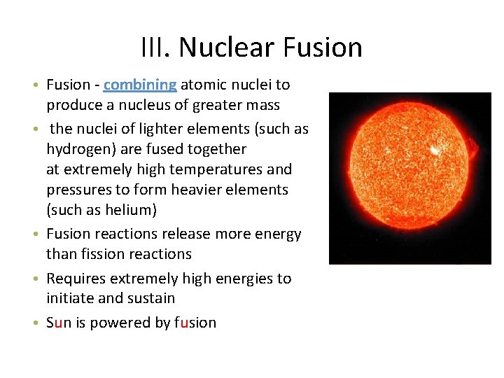 III. Nuclear Fusion • Fusion - combining atomic nuclei to produce a nucleus of