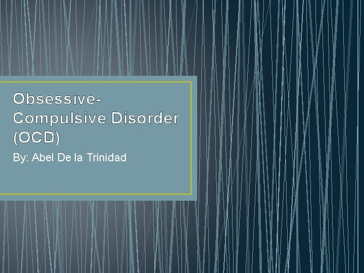 Obsessive. Compulsive Disorder (OCD) By: Abel De la Trinidad 