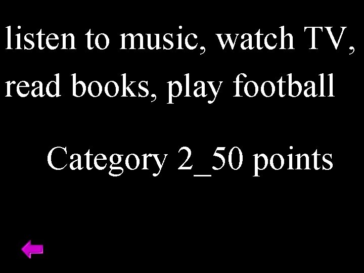 listen to music, watch TV, read books, play football Category 2_50 points 