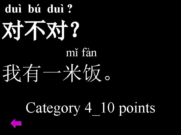 duì bú duì ? 对不对？ mǐ fàn 我有一米饭。 Category 4_10 points 