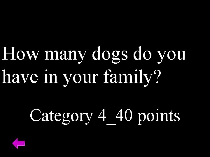 How many dogs do you have in your family? Category 4_40 points 