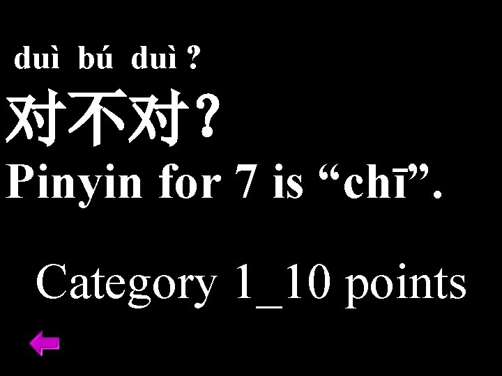 duì bú duì ? 对不对？ Pinyin for 7 is “chī”. Category 1_10 points 