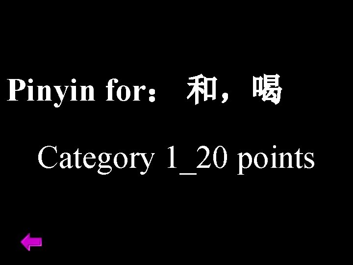 Pinyin for： 和，喝 Category 1_20 points 