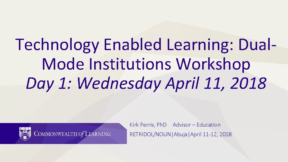 Technology Enabled Learning: Dual. Mode Institutions Workshop Day 1: Wednesday April 11, 2018 Kirk