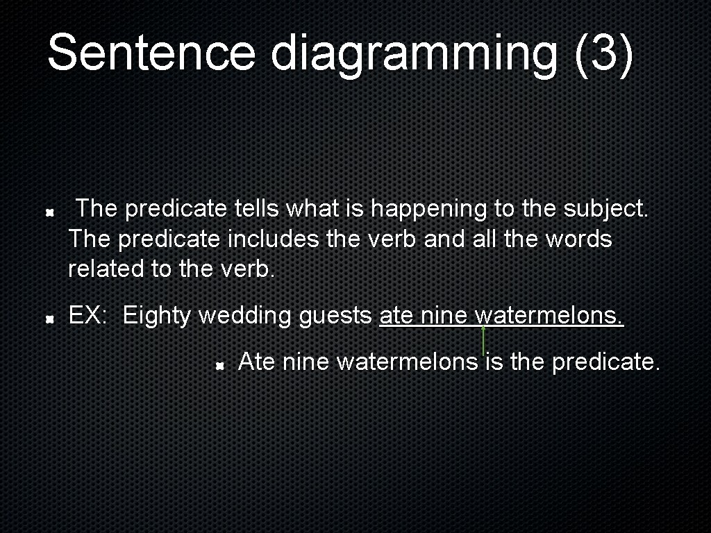 Sentence diagramming (3) The predicate tells what is happening to the subject. The predicate