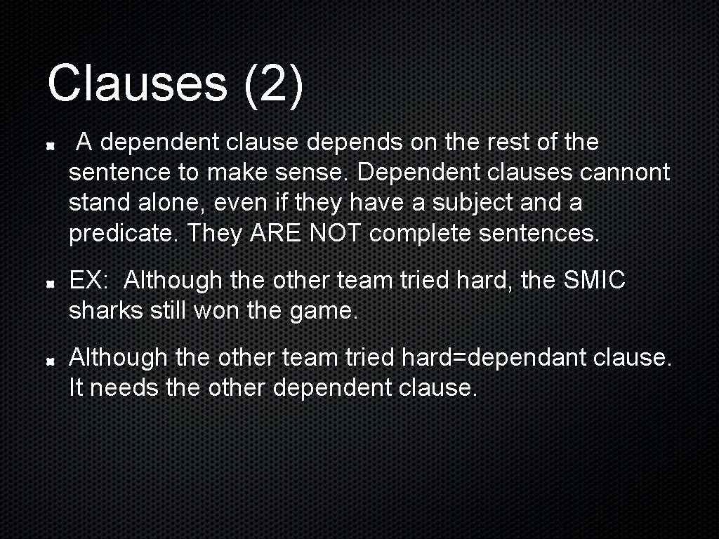 Clauses (2) A dependent clause depends on the rest of the sentence to make