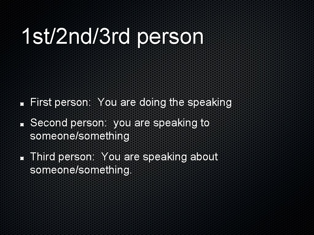 1 st/2 nd/3 rd person First person: You are doing the speaking Second person:
