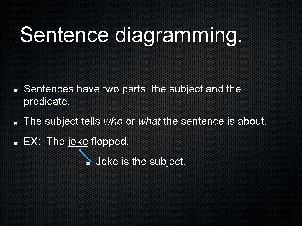 Sentence diagramming. Sentences have two parts, the subject and the predicate. The subject tells