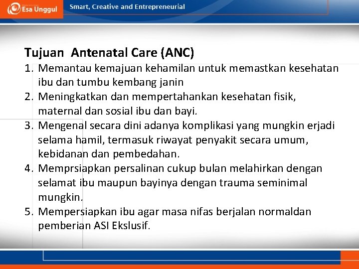 Tujuan Antenatal Care (ANC) 1. Memantau kemajuan kehamilan untuk memastkan kesehatan ibu dan tumbu