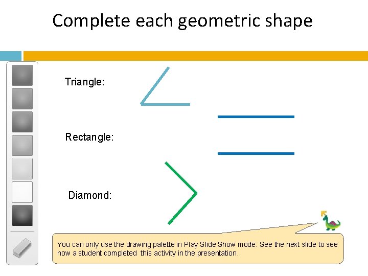 Complete each geometric shape Triangle: Rectangle: Diamond: You can only use the drawing palette