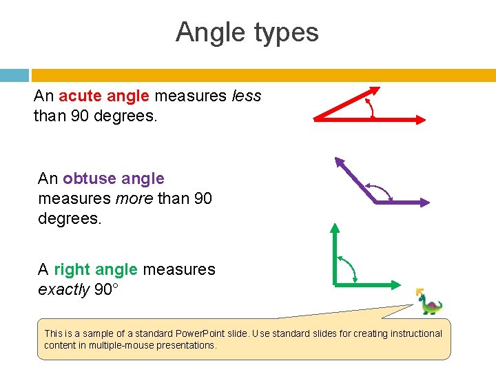 Angle types An acute angle measures less than 90 degrees. An obtuse angle measures