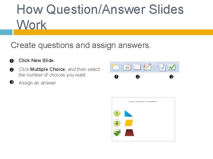 How Question/Answer Slides Work Create questions and assign answers. Click New Slide. Click Multiple