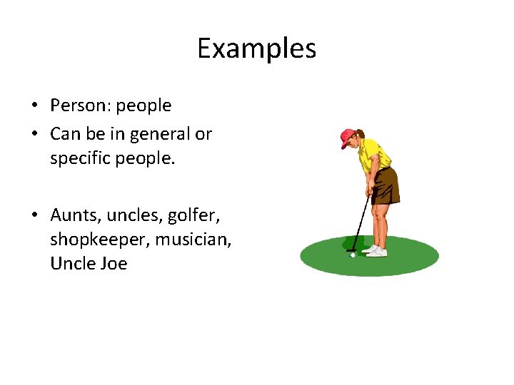 Examples • Person: people • Can be in general or specific people. • Aunts,