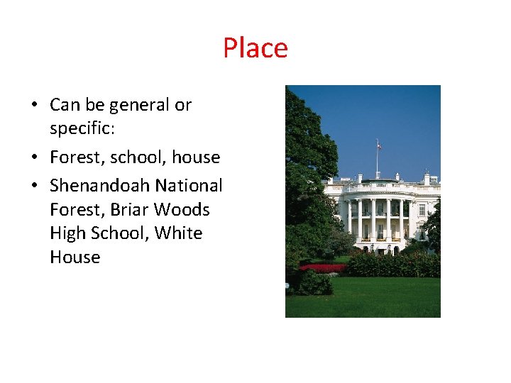 Place • Can be general or specific: • Forest, school, house • Shenandoah National