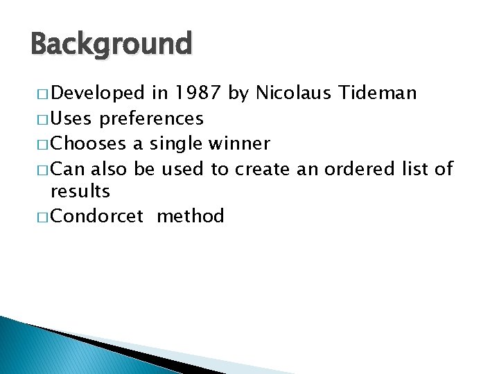 Background � Developed in 1987 by Nicolaus Tideman � Uses preferences � Chooses a