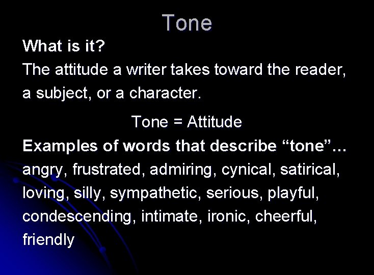 Tone What is it? The attitude a writer takes toward the reader, a subject,