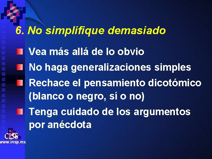 6. No simplifique demasiado Vea más allá de lo obvio No haga generalizaciones simples 6. No simplifique demasiado Vea más allá de lo obvio No haga generalizaciones simples