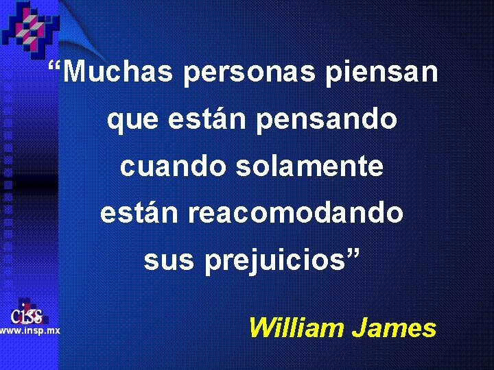 “Muchas personas piensan que están pensando cuando solamente están reacomodando sus prejuicios” William James