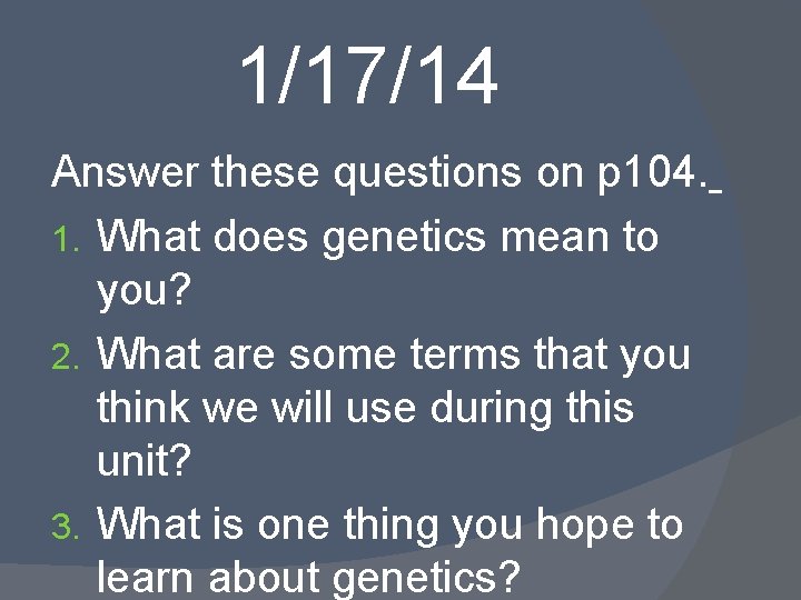 1/17/14 Answer these questions on p 104. 1. What does genetics mean to you?