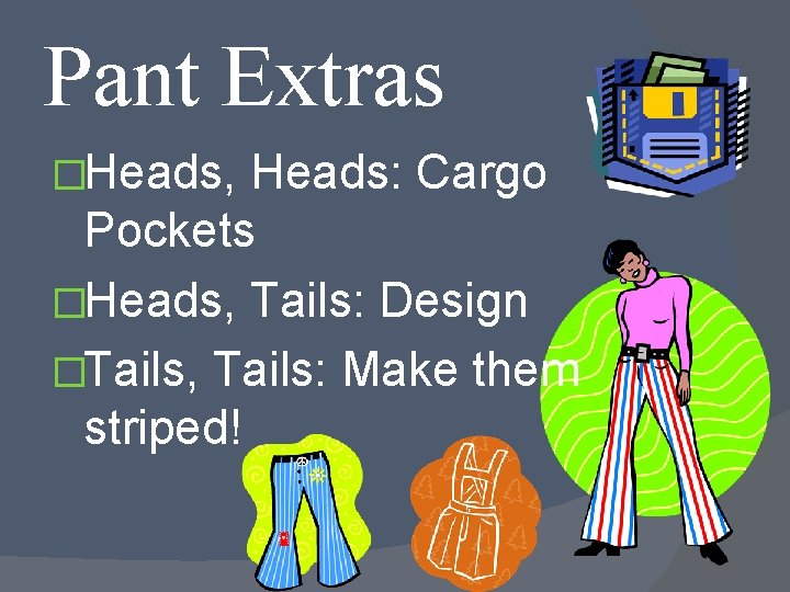 Pant Extras �Heads, Heads: Cargo Pockets �Heads, Tails: Design �Tails, Tails: Make them striped!