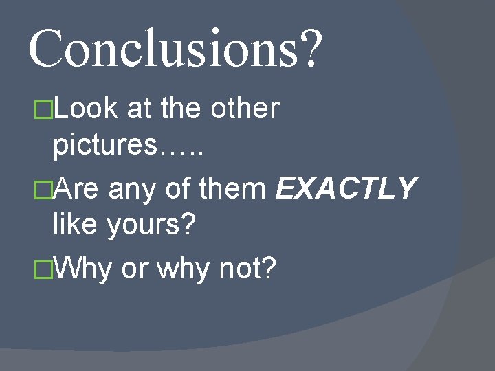 Conclusions? �Look at the other pictures…. . �Are any of them EXACTLY like yours?