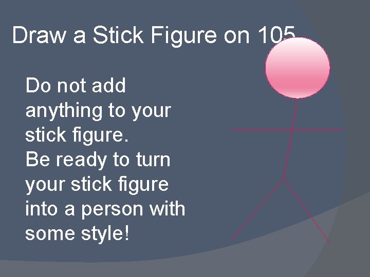 Draw a Stick Figure on 105 Do not add anything to your stick figure.