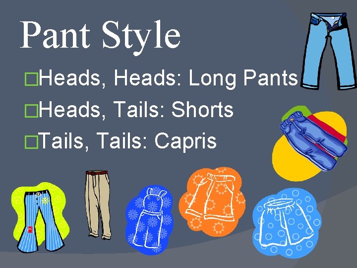 Pant Style �Heads, Heads: Long Pants �Heads, Tails: Shorts �Tails, Tails: Capris 