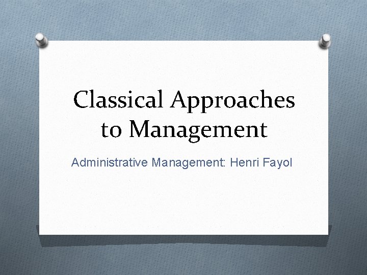 Classical Approaches to Management Administrative Management: Henri Fayol 