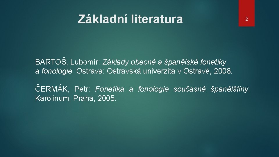 Základní literatura 2 BARTOŠ, Lubomír: Základy obecné a španělské fonetiky a fonologie. Ostrava: Ostravská