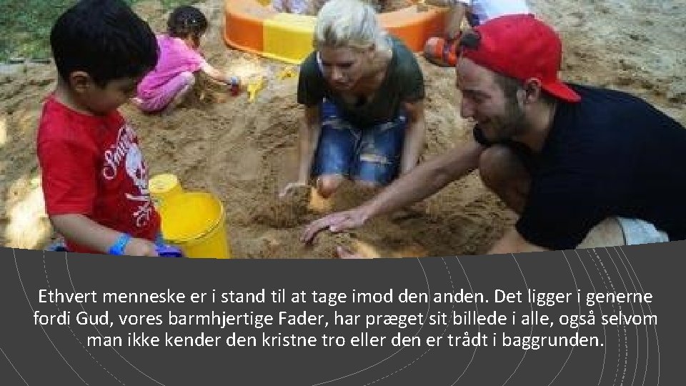 Ethvert menneske er i stand til at tage imod den anden. Det ligger i