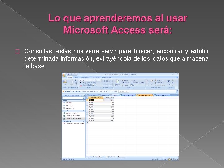 Lo que aprenderemos al usar Microsoft Access será: � Consultas: estas nos vana servir