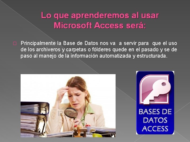 Lo que aprenderemos al usar Microsoft Access será: � Principalmente la Base de Datos