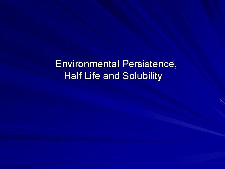 Environmental Persistence, Half Life and Solubility 