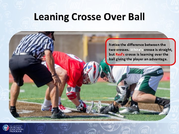 Leaning Crosse Over Ball Notice the difference between the two crosses. White’s crosse is